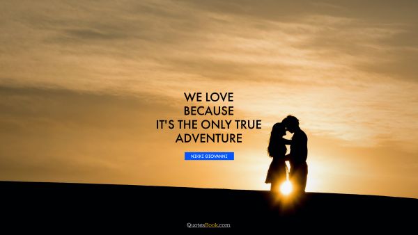 Romantic Quote - We love because it's the only true adventure. Nikki Giovanni