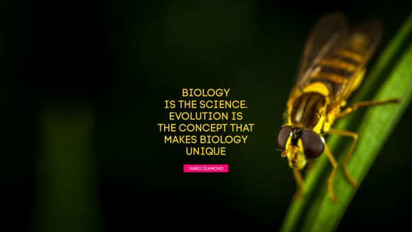 QUOTES BY Quote - Biology is the science. Evolution is the concept that makes biology unique. Jared Diamond
