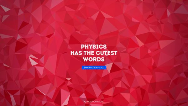 QUOTES BY Quote - Physics has the cutest words. Sherry Stringfield