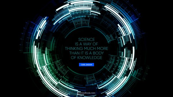 Science is a way of thinking much more than it is a body of knowledge