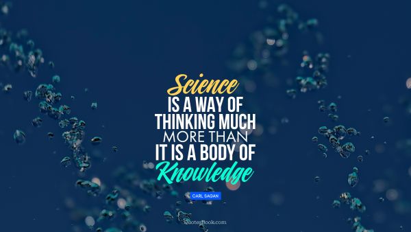 POPULAR QUOTES Quote - Science is a way of thinking much more than it is a body of knowledge. Carl Sagan