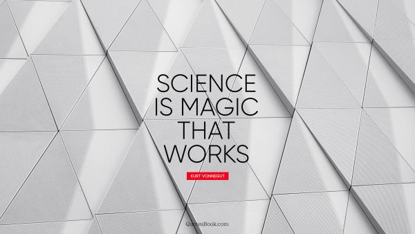 QUOTES BY Quote - Science is magic that works. Kurt Vonnegut