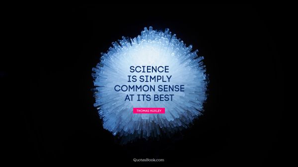 QUOTES BY Quote - Science is simply common sense at its best. Thomas Huxley