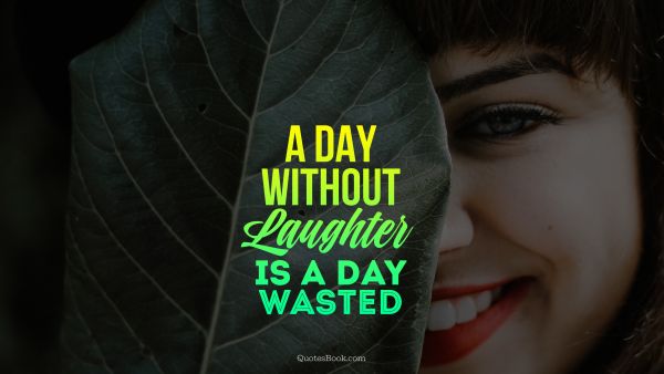 Smile Quote - A day without laughter is a day wasted
. Unknown Authors
