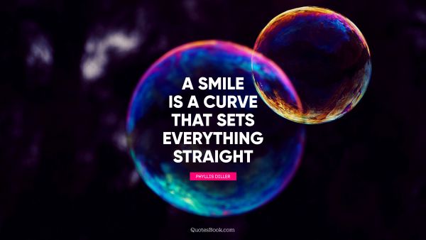 Smile Quote - A smile is a curve that sets everything straight. Phyllis Diller