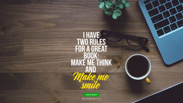 Smile Quote - I have two rules for a great book: make me think and  Make me smile. Adam Grant