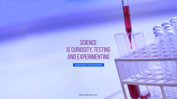 Science is curiosity, testing and experimenting