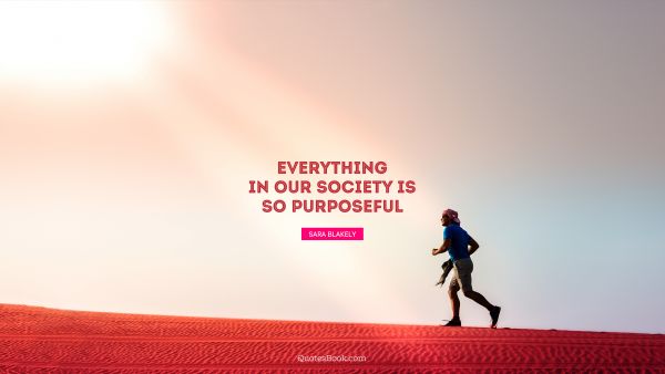 QUOTES BY Quote - Everything in our society is so purposeful. Sara Blakely