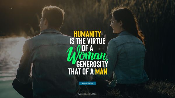 Society Quote - Humanity is the virtue of a woman, generosity that of a man. Adam Smith