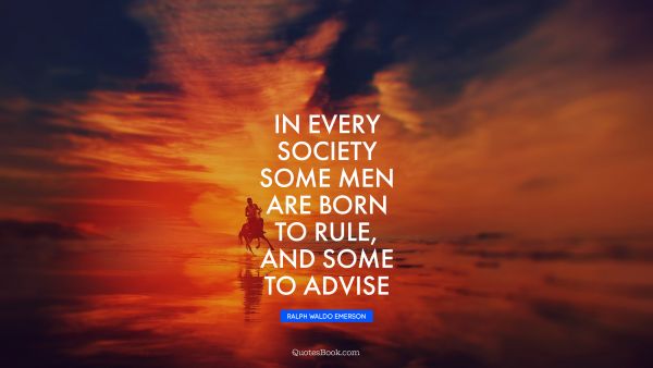 QUOTES BY Quote - In every society some men are born to rule, and some to advise. Ralph Waldo Emerson