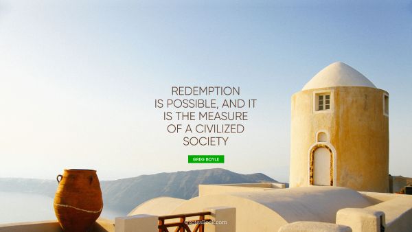 Redemption is possible, and it is the measure of a civilized society