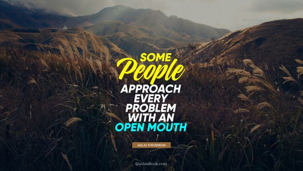Society Quote - Some people approach every problem with an open mouth. Adlai Stevenson