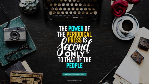 QUOTES BY Quote - The power of the periodical press is second only to that of the people. Alexis de Tocqueville