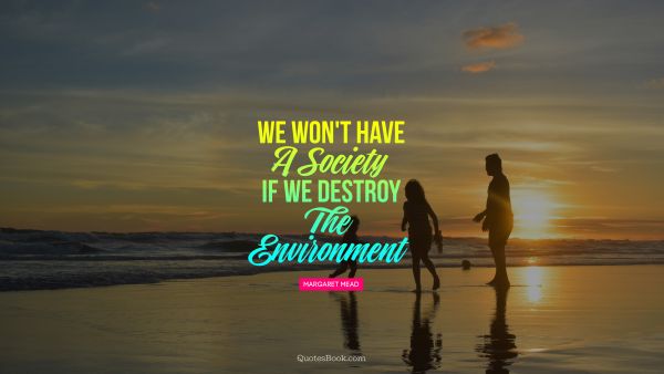 We won't have a society if we destroy the environment