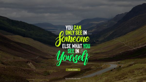 Society Quote - You can only see in someone else what you see in yourself. Alan Cohen