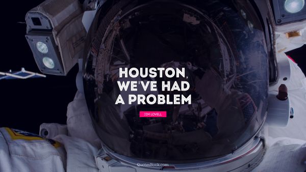 Space Quote - Houston, we've had a problem. Jim Lovell