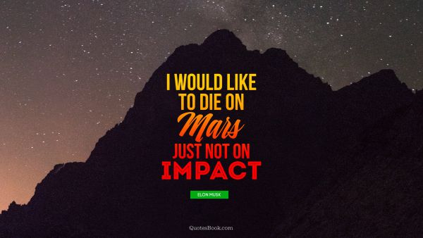 Space Quote - I would like to die on mars just not on impact. Elon Musk