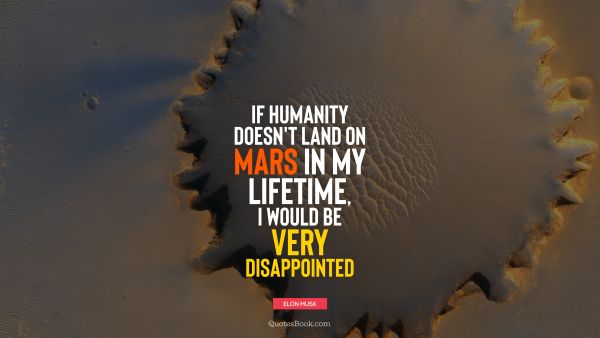 QUOTES BY Quote - If humanity doesn't land on Mars in my lifetime, I would be very disappointed. Elon Musk