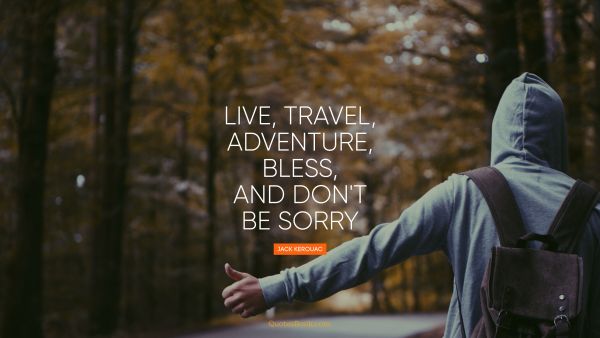 Live, travel, adventure, bless, and don't be sorry