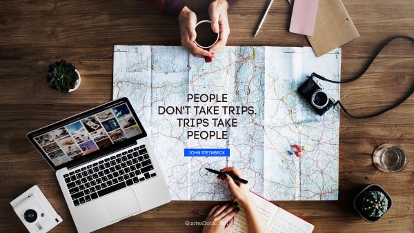 People don't take trips. trips take people