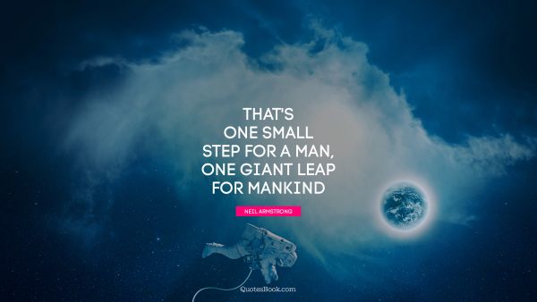 QUOTES BY Quote - That's one small step for a man, one giant leap for mankind. Neil Armstrong