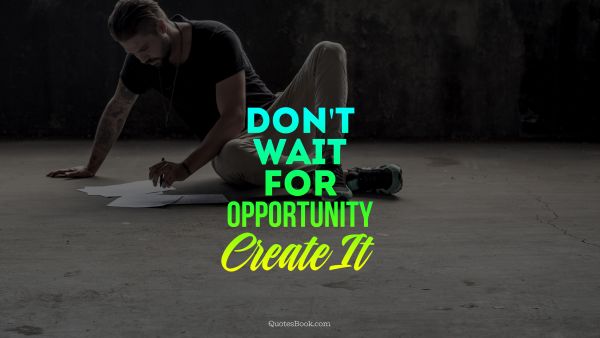 Success Quote - Don't wait for opportunity create it. Unknown Authors