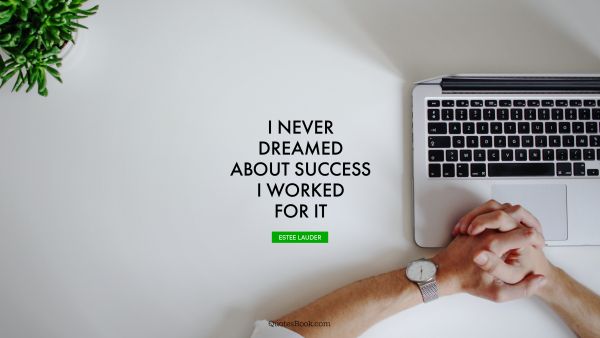 POPULAR QUOTES Quote - I never dreamed about success. I worked for it. Estee Lauder