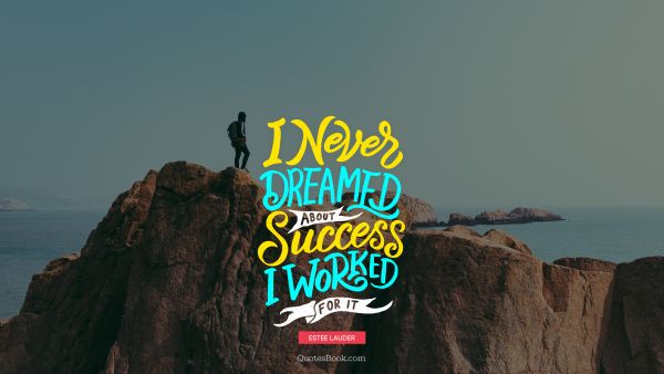 Success Quote - I never dreamed about success. I worked for it. Estee Lauder