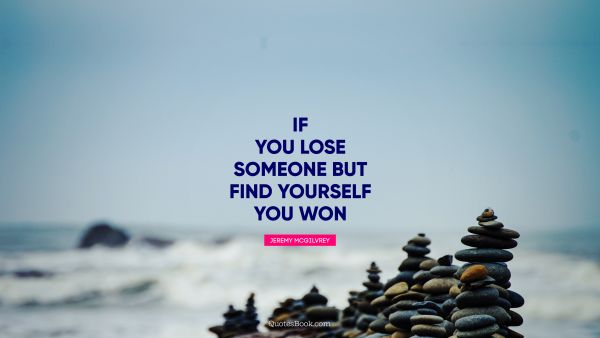QUOTES BY Quote - If you lose someone but find yourself you won. Jeremy Mcgilvrey