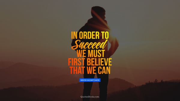QUOTES BY Quote - In order to succeed, we must first believe that we can. Nikos Kazantzakis