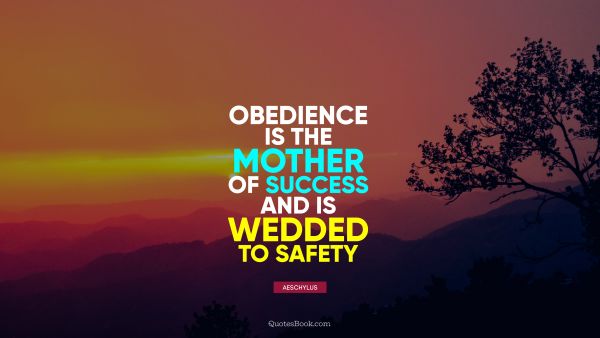 Obedience is the mother of success and is wedded to safety