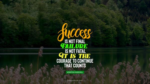 Success Quote - Success is not final, failure is not fatal it is the courage to continue that counts. Winston Churchile