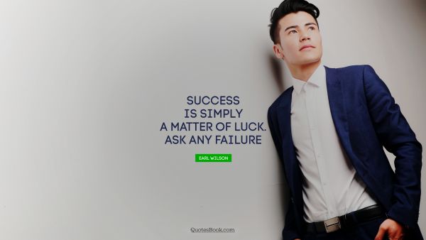 Success Quote - Success is simply a matter of luck. Ask any failure. Earl Wilson
