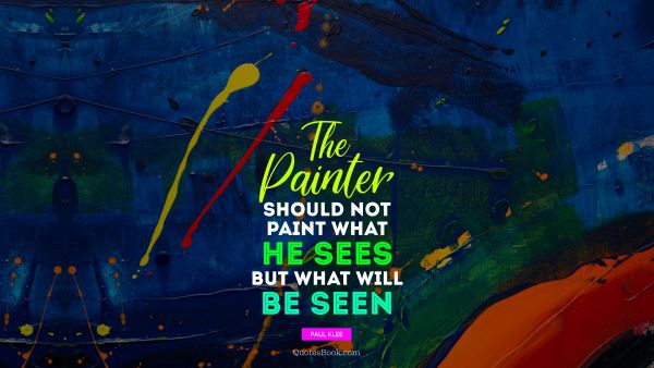 The painter should not paint what he sees, but what will be seen