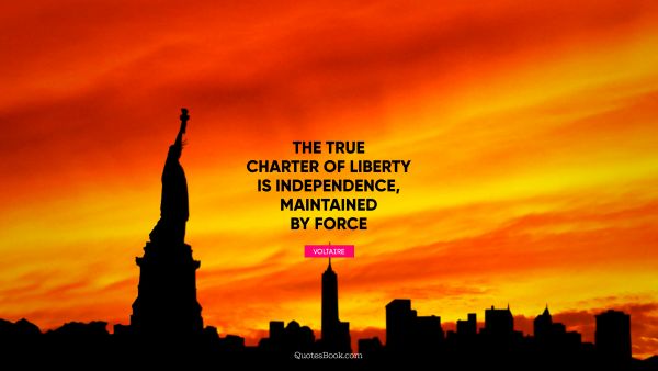 The true charter of liberty is independence, maintained by force