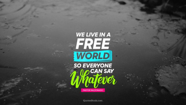 QUOTES BY Quote - We live in a free world so everyone can say whatever. Pastor Maldonado
