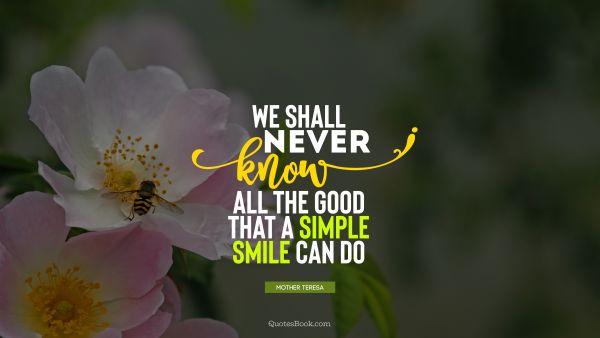 We shall never know all the good that a simple smile can do