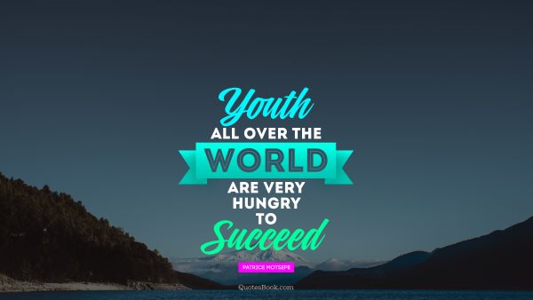 Success Quote - Youth all over the world are very hungry to succeed. Patrice Motsepe