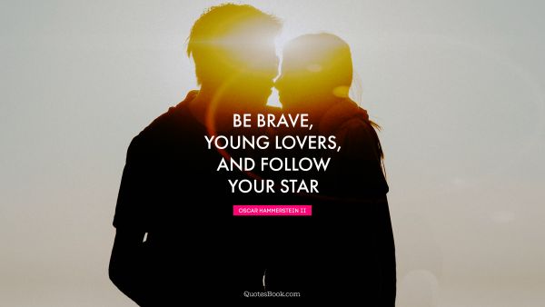 QUOTES BY Quote - Be brave, young lovers, and follow your star. Oscar Hammerstein II