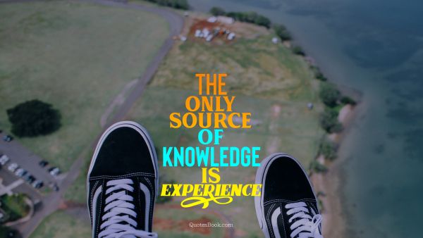 The only source of knowledge is experience