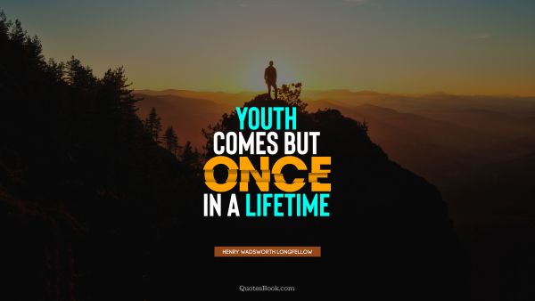 Teen Quote - Youth comes but once in a lifetime. Henry Wadsworth Longfellow