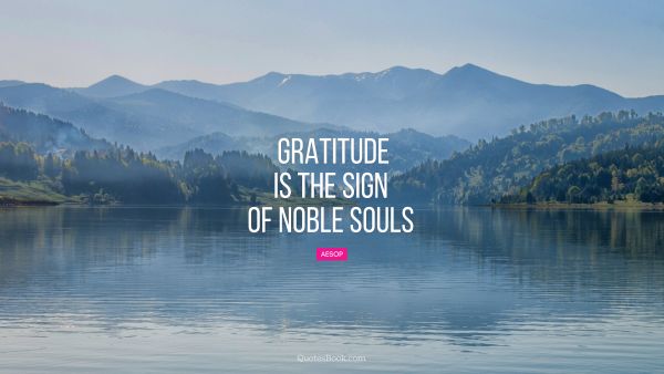 Thankful Quote - Gratitude is the sign of noble souls. Aesop