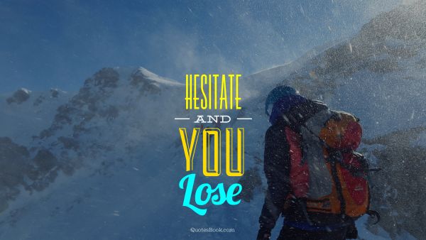 Hesitate and you lose