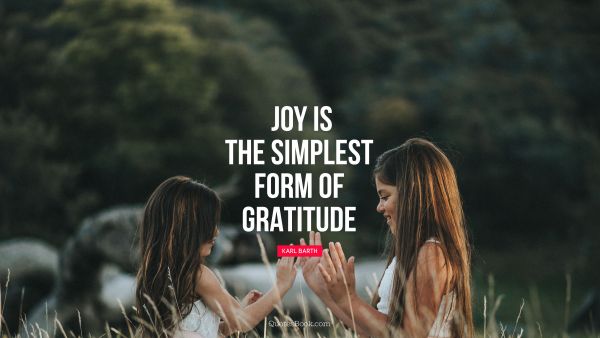 POPULAR QUOTES Quote - Joy is the simplest form of gratitude. Karl Barth