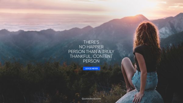 QUOTES BY Quote - There's no happier person than a truly thankful, content person. Joyce Meyer
