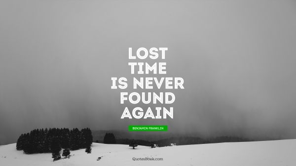 Search Results Quote - Lost time is never found again. Benjamin Franklin
