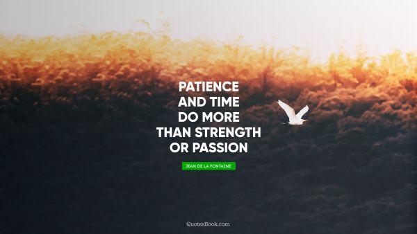 Time Quote - Patience and time do more than strength or passion. Jean de La Fontaine