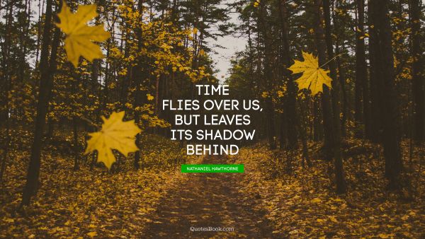 QUOTES BY Quote - Time flies over us, but leaves its shadow behind. Nathaniel Hawthorne