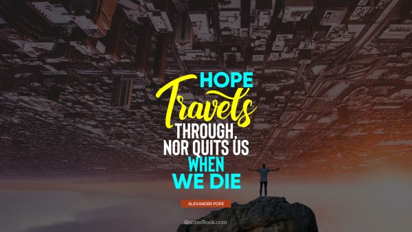 Hope travels through, nor quits us when we die
