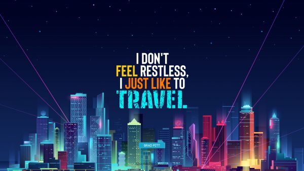 Travel Quote - I don't feel restless, I just like to travel. Brad Pitt